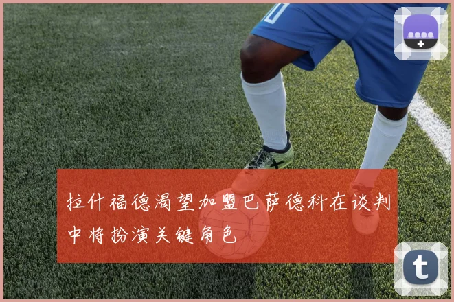 拉什福德渴望加盟巴萨德科在谈判中将扮演关键角色