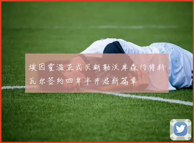 埃因霍温正式买断勒沃库森门将科瓦尔签约四年半开启新篇章