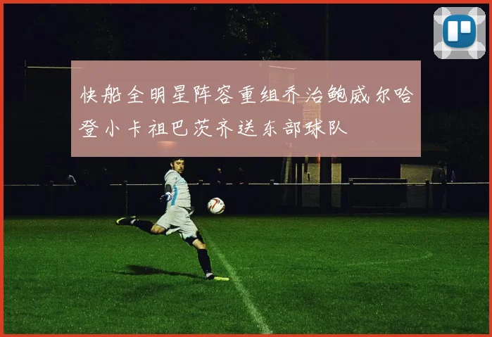 快船全明星阵容重组乔治鲍威尔哈登小卡祖巴茨齐送东部球队