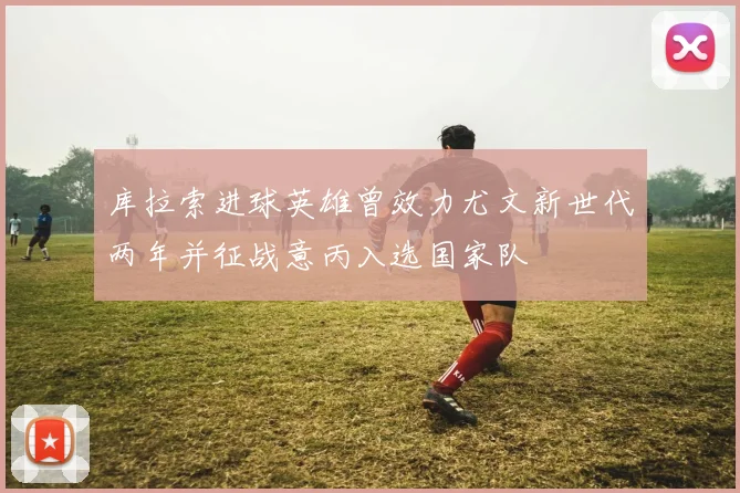 库拉索进球英雄曾效力尤文新世代两年并征战意丙入选国家队