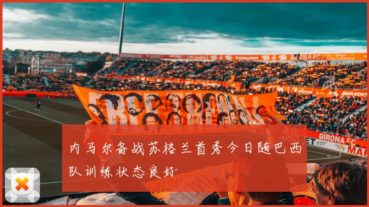 内马尔备战苏格兰首秀今日随巴西队训练状态良好