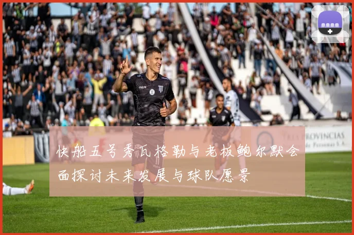 快船五号秀瓦格勒与老板鲍尔默会面探讨未来发展与球队愿景