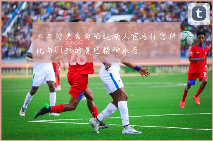 六年时光匆匆而过湖人官方怀念科比与Gigi的曼巴精神永存