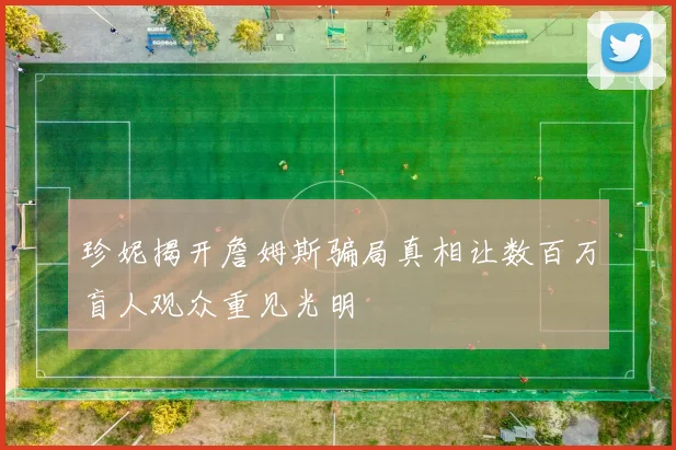 珍妮揭开詹姆斯骗局真相让数百万盲人观众重见光明