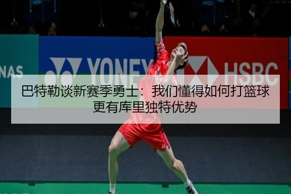 巴特勒谈新赛季勇士：我们懂得如何打篮球更有库里独特优势